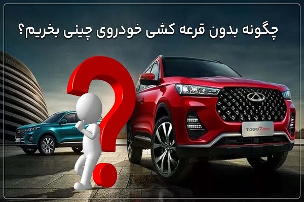 چگونه بدون قرعه کشی خودروی چینی بخریم؟ چگونه بدون قرعه کشی خودروی چینی بخریم؟