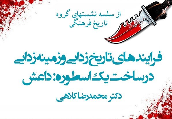 نشست «فرایندهای تاریخ‌زدایی و زمینه‌زدایی درساخت یک اسطوره: داعش»