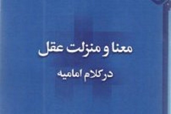 کتاب «معنا و منزلت عقل در کلام امامیه» منتشر شد