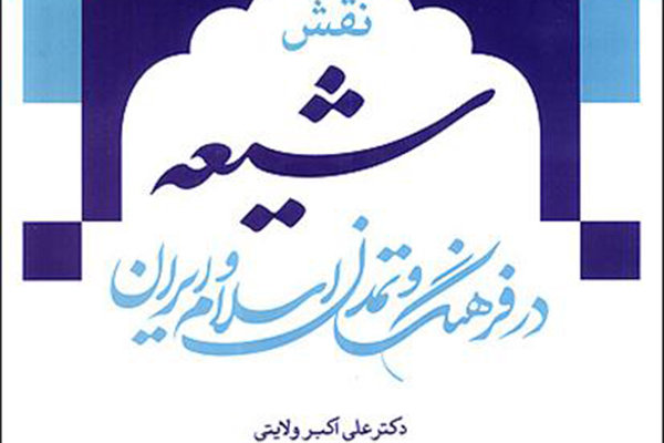کتاب «نقش شیعه در فرهنگ و تمدن اسلام و ایران» رونمایی شد