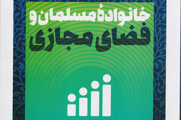 کتاب «خانواده مسلمان و فضای مجازی» منتشر شد