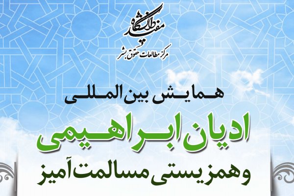 همایش بین‌المللی «ادیان ابراهیمی و همزیستی مسالمت‌آمیز» برگزار شد