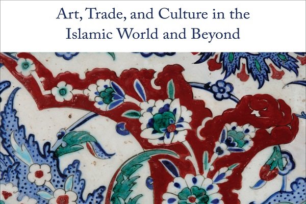 کتاب «هنر، تجارت و فرهنگ در جهان اسلام و فراتر از آن» منتشر شد
