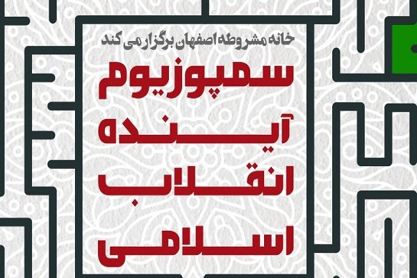 سمپوزیوم «آینده انقلاب اسلامی»در خانه مشروطه اصفهان برگزار می شود