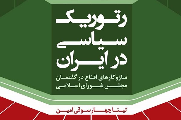 رتوریک سیاسی در ایران:سازوکارهای اقناع درگفتمان مجلس شورای اسلامی