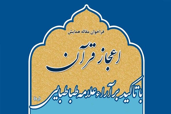 فراخوان مقاله همایش «اعجاز قرآن با تاکید بر آراء علامه طباطبایی»