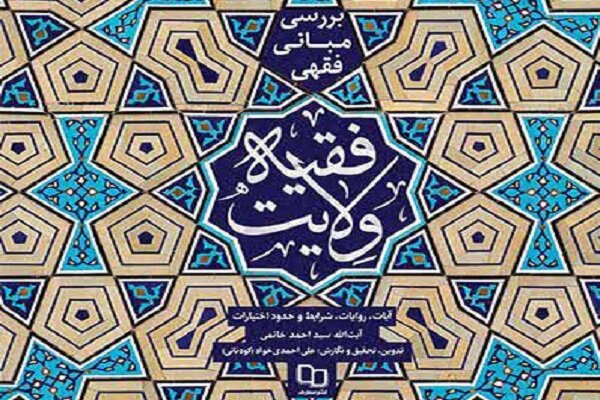 کتاب «بررسی مبانی فقهی ولایت فقیه» تألیف آیت‌الله سید احمد خاتمی