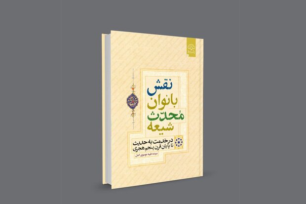 کتاب «نقش بانوان محدث شیعه در خدمت به حدیث» منتشر شد