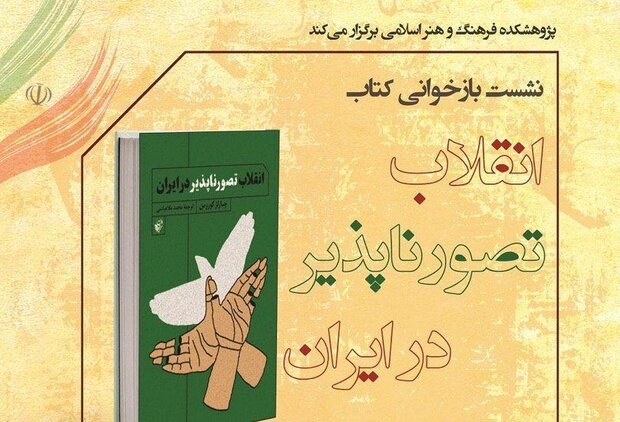 نشست بازخوانی کتاب «انقلاب تصور ناپذیر در ایران» برگزار می شود