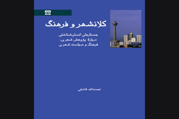 کتاب «کلانشهر و فرهنگ» چاپ شد/بررسی تجربه زندگی ایرانی در کلانشهر