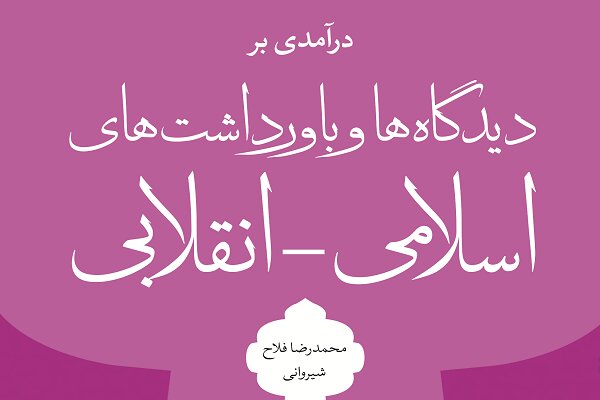 کتاب «درآمدی بر دیدگاه ها و باورداشت های اسلامی انقلابی» منتشر شد