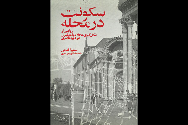 انتشار «سکونت در محله»/از محله دولت در تهران قدیم چه می‌دانیم؟