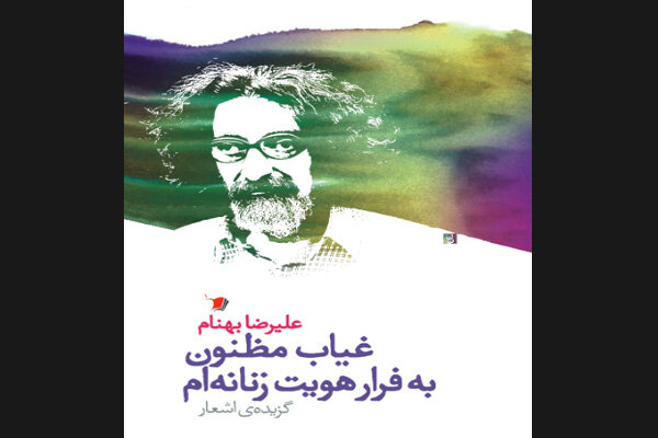 کتاب جدید علیرضا بهنام چاپ شد/غیاب مظنون به قرار هویت زنانه‌ شاعر