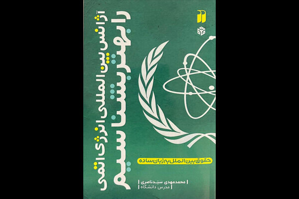 «آژانس بین‌المللی انرژی اتمی را بهتر بشناسیم» منتشر شد