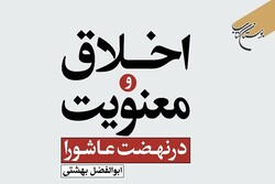 کتاب «اخلاق و معنویت در نهضت عاشورا» منتشر شد/نهضت عاشورا؛ الگوی عملی اخلاق اسلامی