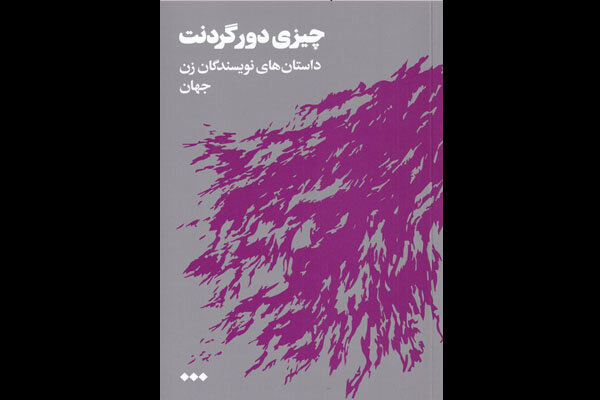 «چیزی دور گردنت» منتشر شد/ترجمه داستان‌هایی از نویسندگان زن 