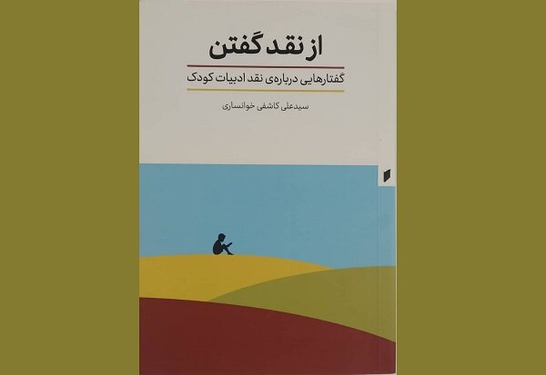 کتاب «از نقد گفتن» منتشر شد/گفتارهایی درباره نقد ادبیات کودک