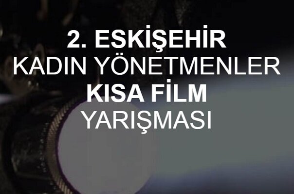 Eskişehir Kadın Yönetmenler Kısa Film Yarışması finalistleri belli oldu Eskişehir Kadın Yönetmenler Kısa Film Yarışması finalistleri belli oldu