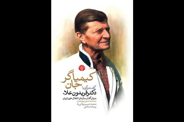 کیمیاگرجان منتشر شد / تاریخ شفاهی فریدون علا موسس سازمان انتقال خون