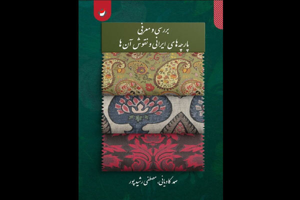 «بررسی و معرفی پارچه‌های ایرانی و نقوش آنها» منتشر شد