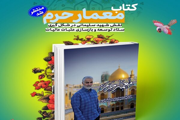 عتبات،بازسازي،ستاد،توسعه،سليماني،معمار،حرم،شهيد