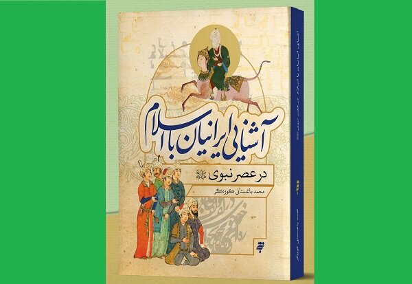 کتاب «آشنایی ایرانیان با اسلام در عصر نبوی» منتشر شد