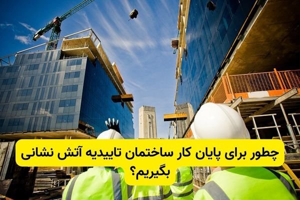 چطور برای پایان کار ساختمان تاییدیه آتش‌ نشانی بگیریم؟