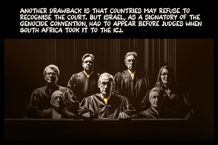 Another drawback is that countries may refuse to recognise the court. But Israel, as a signatory of the Genocide Convention, had to appear before judges when South Africa took it to the ICJ.