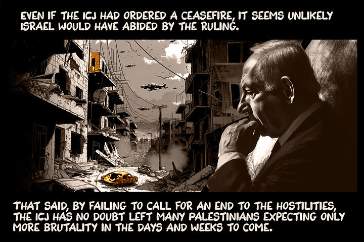Even if the ICJ had ordered a ceasefire, it seems unlikely Israel would have abided by the ruling. That said, by failing to call for an end to the hostilities, the ICJ has no doubt left many Palestinians expecting only more brutality in the days and weeks to come.