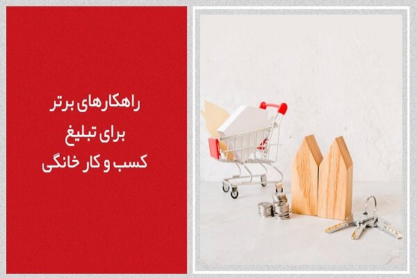 راهکارهای برتر برای تبلیغ کسب و کار خانگی؛ کدامیک مؤثرترند؟