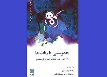 عرضه «همزیستی با ربات‌ها» در کتابفروشی‌ها/۲۹ راهبرد برای موفقیت در عصر هوش مصنوعی