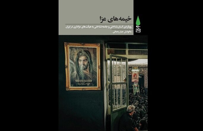 کتاب «خیمه عزا» با رویکردی جامعه شناختی به هیئتهای عزاداری ایران منتشر شد