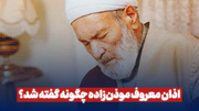 اذان معروف موذن‌زاده چگونه گفته شد؟
