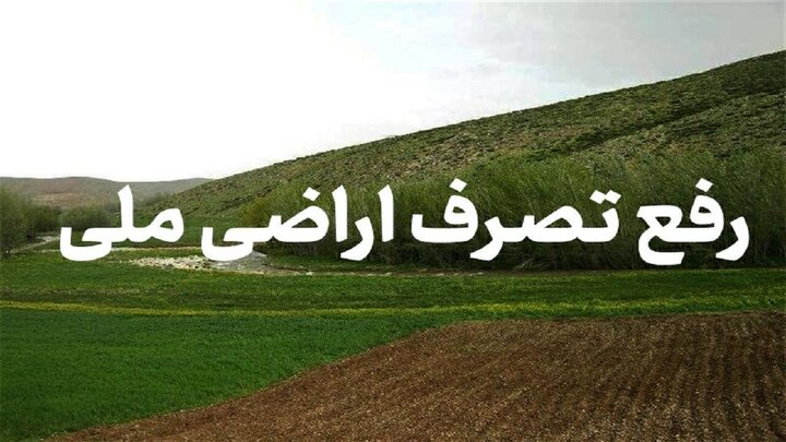 رفع تصرف بیش از 2 هزار هکتار اراضی ملی در 6 ماهه اول سال