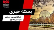 بسته خبری سه شنبه ۳۱ تیرماه ۱۴۰۴ استان خراسان رضوی