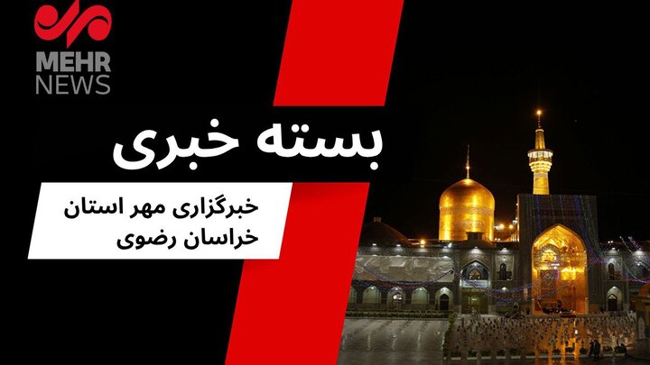 گزیده ای از اخبار خراسان رضوی؛ ۲۴ مرداد