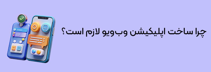 ساخت اپلیکیشن وب ویو؛ غفلت از آن، یعنی واگذاری بازار به رقبا