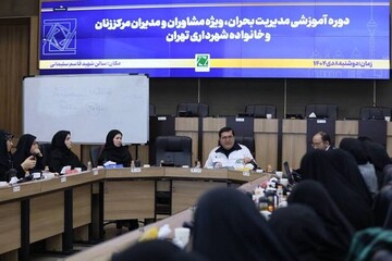 برگزاری دوره‌ آموزشی مدیریت بحران ویژه مدیران مرکز زنان شهرداری تهران