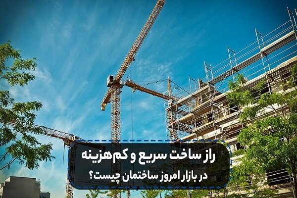 راز ساخت سریع و کم‌هزینه در بازار امروز ساختمان چیست؟