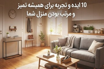 ۱۰ ایده و تجربه برای همیشه تمیز و مرتب بودن منزل شما