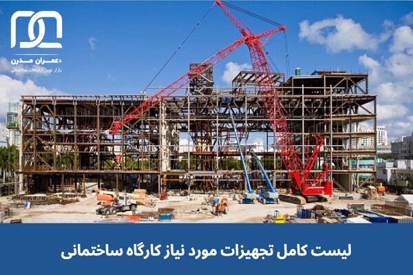 لیست کامل تجهیزات مورد نیاز کارگاه ساختمانی و کاربرد هر کدام