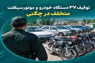 توقیف ۳۷ خودرو و موتورسیکلت متخلف در چگنی