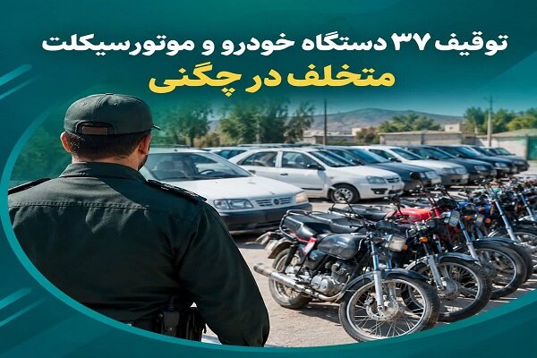 توقیف ۳۷ خودرو و موتورسیکلت متخلف در چگنی