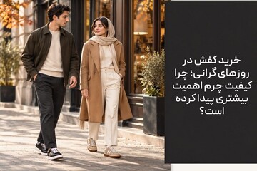 خرید کفش در دوران گرانی؛ چرا کیفیت مهم است؟