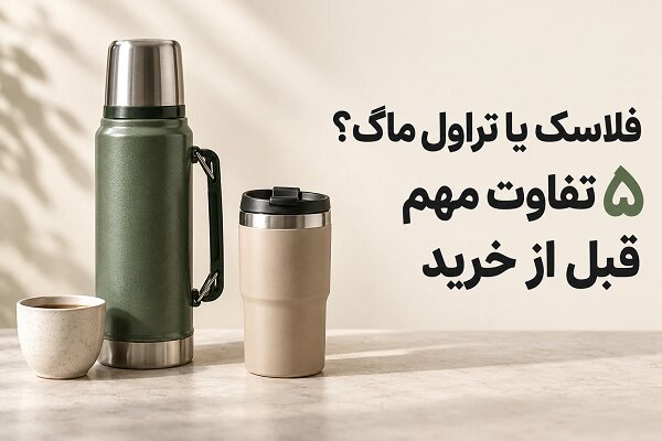 فلاسک یا تراول ماگ؟ ۵ تفاوت مهم قبل از خرید