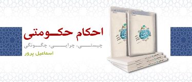 کتاب «چرائی، چیستی و چگونگی احکام حکومتی» منتشر گردید