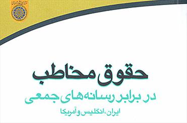 «حقوق مخاطب در برابر رسانه‌هاي جمعي ايران، انگليس و آمريکا» منتشر شد