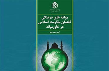 كتاب «مؤلفه‌هاي فرهنگي گفتمان مقاومت اسلامي در خاورميانه» منتشر شد