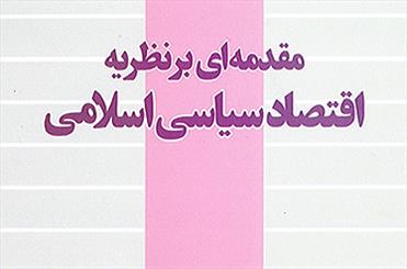 انتشار مقدمه‌اي بر نظريه اقتصاد سياسي اسلامی/نظریه اقتصاد سیاسی اسلامی چگونه فرمول‌بندي و تبیین می‌شود؟